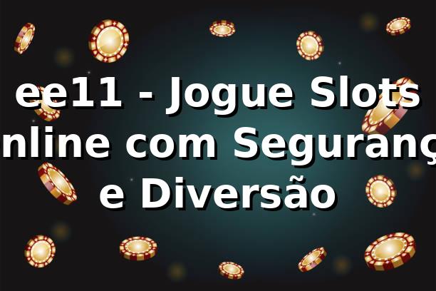 ee11 - Jogue Slots Online com Segurança e Diversão